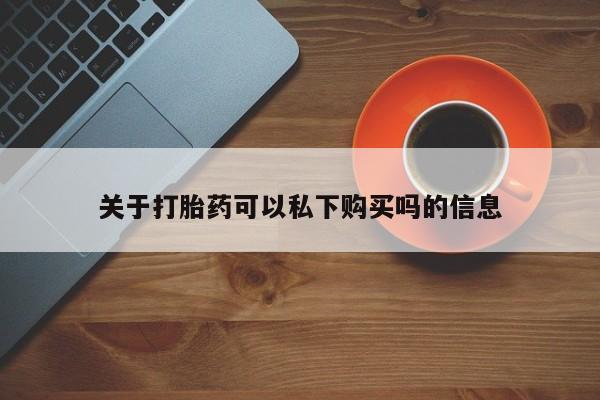 阿克苏打胎药私人店关于打胎药可以私下购买吗的信息