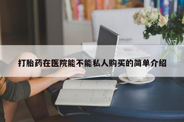 阿克苏打胎药私人店打胎药在医院能不能私人购买的简单介绍