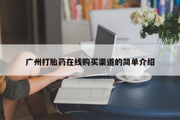 阿克苏打胎药私人店广州打胎药在线购买渠道的简单介绍