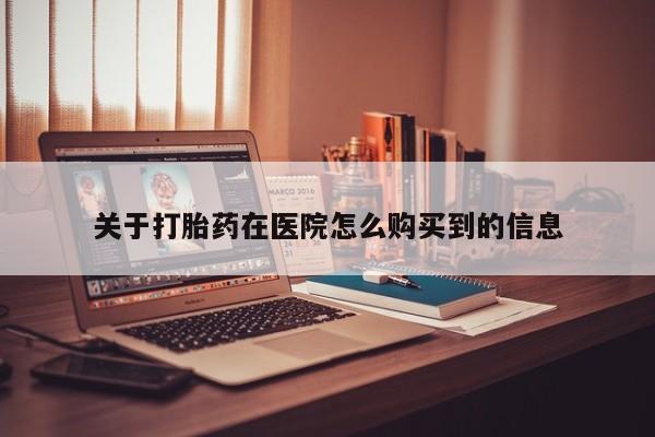 阿克苏打胎药私人店关于打胎药在医院怎么购买到的信息