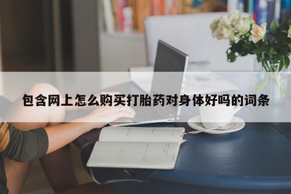 阿克苏打胎药私人店包含网上怎么购买打胎药对身体好吗的词条