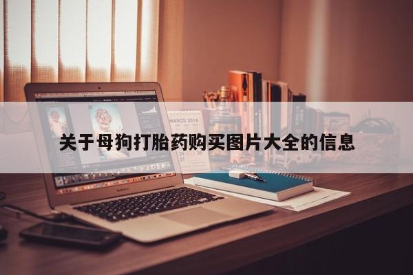 阿克苏打胎药私人店关于母狗打胎药购买图片大全的信息