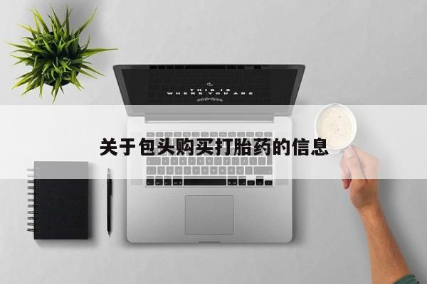 阿克苏打胎药私人店关于包头购买打胎药的信息