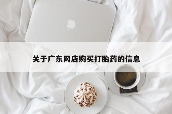 阿克苏打胎药私人店关于广东网店购买打胎药的信息