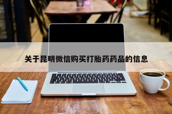 阿克苏打胎药私人店关于昆明微信购买打胎药药品的信息