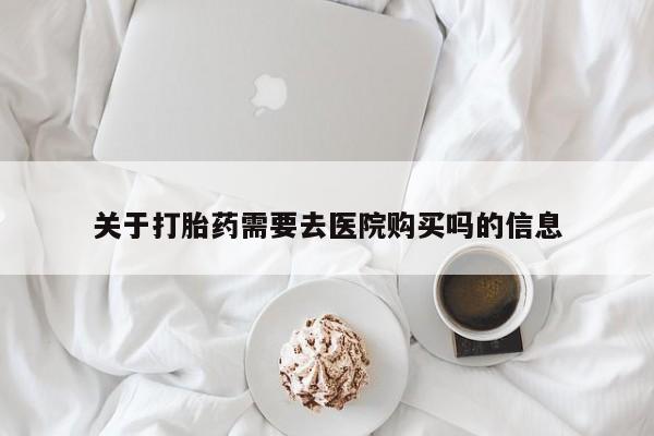 阿克苏打胎药私人店关于打胎药需要去医院购买吗的信息